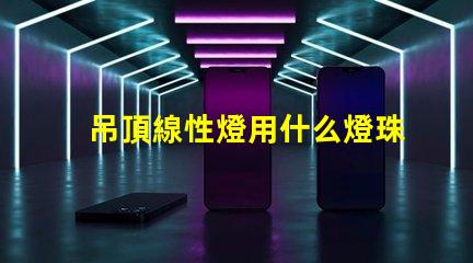 吊頂線性燈用什么燈珠好