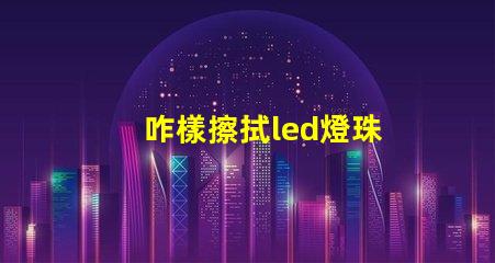 咋樣擦拭led燈珠