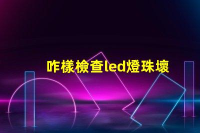 咋樣檢查led燈珠壞了
