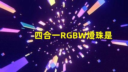 四合一RGBW燈珠是什么意思？那個廠家的四合一RGBW燈珠質量好？