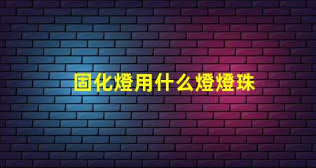 固化燈用什么燈燈珠