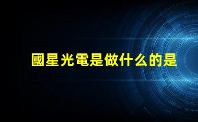 國星光電是做什么的是上市公司嗎