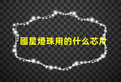 國星燈珠用的什么芯片