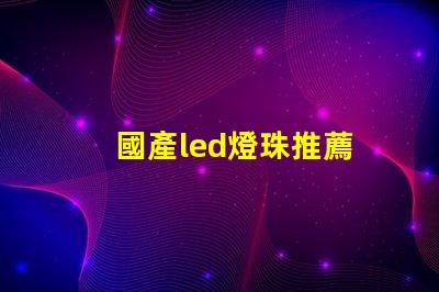國產led燈珠推薦