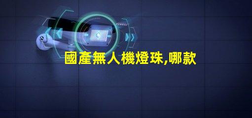 國產無人機燈珠,哪款更亮更穩