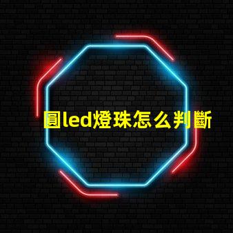 圓led燈珠怎么判斷好壞