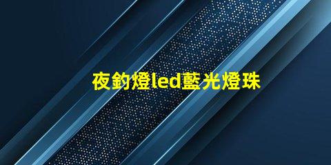 夜釣燈led藍光燈珠