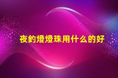 夜釣燈燈珠用什么的好