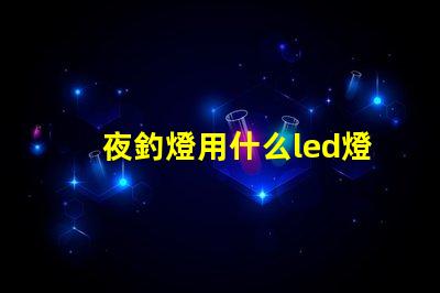夜釣燈用什么led燈珠