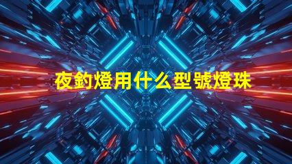 夜釣燈用什么型號燈珠