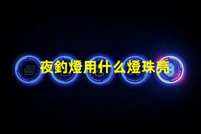 夜釣燈用什么燈珠亮