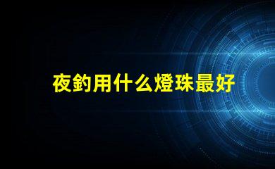 夜釣用什么燈珠最好