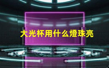 大光杯用什么燈珠亮