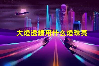 大燈透鏡用什么燈珠亮