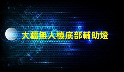 大疆無人機底部輔助燈珠,夜間飛行必備嗎
