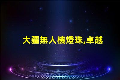 大疆無人機燈珠,卓越性能藏著啥