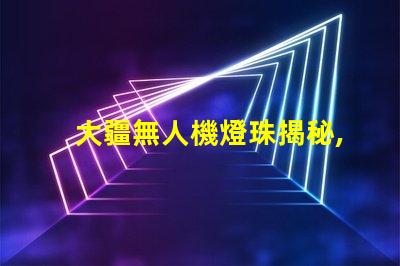 大疆無人機燈珠揭秘,玄機在哪
