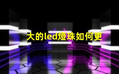 大的led燈珠如何更換