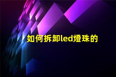 如何拆卸led燈珠的透鏡