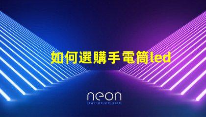 如何選購手電筒led燈珠