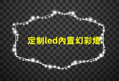 定制led內置幻彩燈珠,高質量直接廠家供應