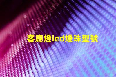 客廳燈led燈珠型號