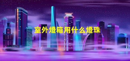 室外燈箱用什么燈珠