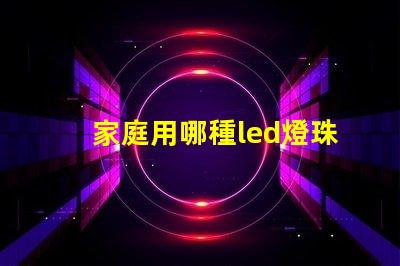 家庭用哪種led燈珠好