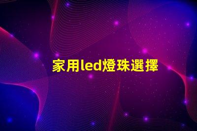 家用led燈珠選擇
