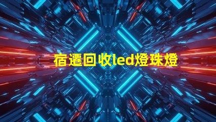 宿遷回收led燈珠燈板