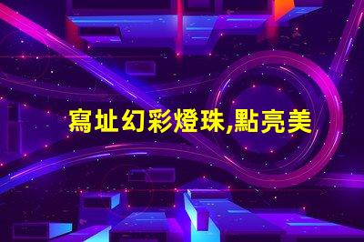 寫址幻彩燈珠,點亮美好人生