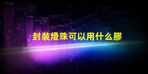 封裝燈珠可以用什么膠