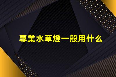 專業水草燈一般用什么燈珠