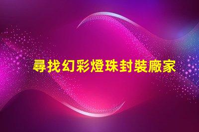 尋找幻彩燈珠封裝廠家快來獲取聯系方式