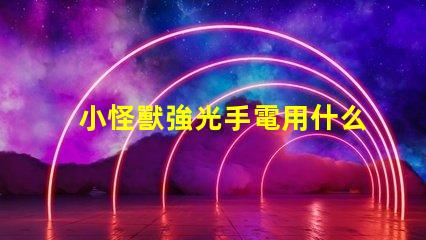 小怪獸強光手電用什么燈珠