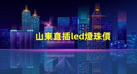 山東直插led燈珠價錢