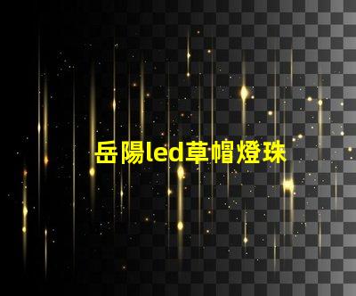 岳陽led草帽燈珠