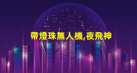 帶燈珠無人機,夜飛神器嗎