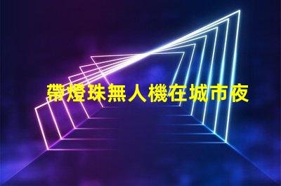 帶燈珠無人機在城市夜景航拍中,夜景航拍怎么拍