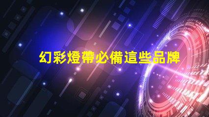 幻彩燈帶必備這些品牌的燈珠讓你的家更美麗