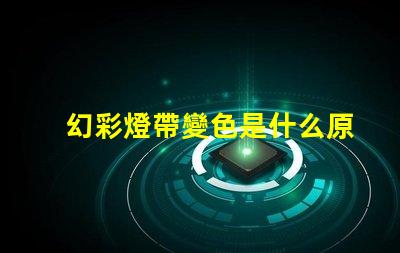 幻彩燈帶變色是什么原因