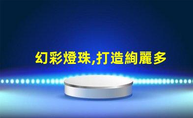幻彩燈珠,打造絢麗多彩的照明效果