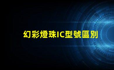 幻彩燈珠IC型號區別大揭秘