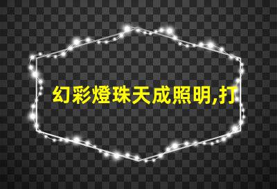 幻彩燈珠天成照明,打造你的璀璨世界