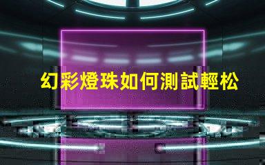 幻彩燈珠如何測試輕松掌握測試技巧