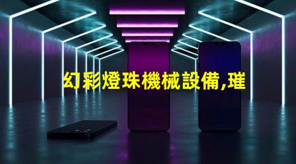 幻彩燈珠機械設備,璀璨迷人的光影之旅