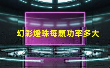 幻彩燈珠每顆功率多大點亮您的視覺盛宴