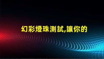 幻彩燈珠測試,讓你的燈光世界更加絢爛