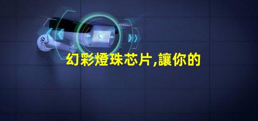 幻彩燈珠芯片,讓你的燈光更加絢麗多彩