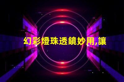 幻彩燈珠透鏡妙用,讓你的燈光更加絢爛